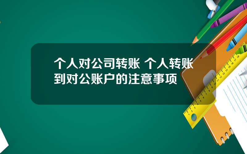 个人对公司转账 个人转账到对公账户的注意事项